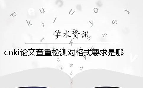 cnki论文查重检测对格式要求是哪一个？？