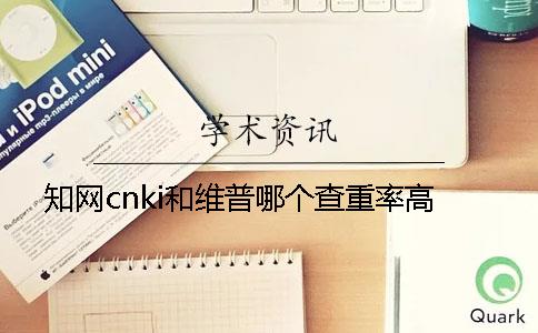 知网cnki和维普哪个查重率高