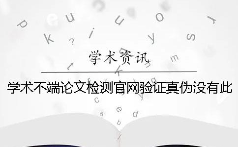 学术不端论文检测官网验证真伪没有此编码