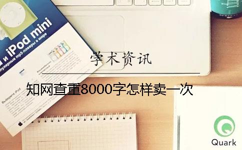 知网查重8000字怎样卖一次