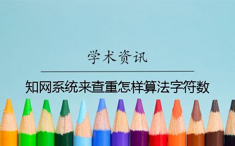 知网系统来查重怎样算法字符数