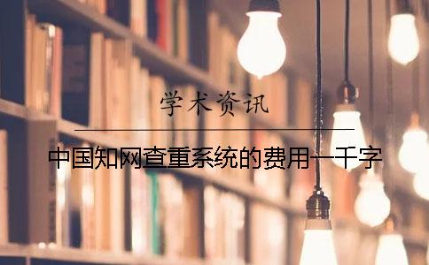 中国知网查重系统的费用一千字