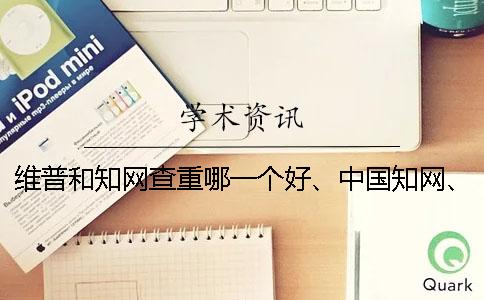 维普和知网查重哪一个好、中国知网、万方和维普三个的分别到底是怎么回事