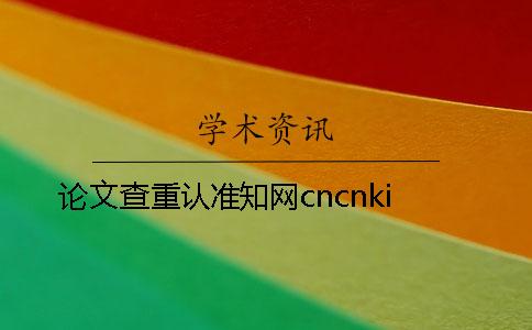 论文查重认准知网cncnki