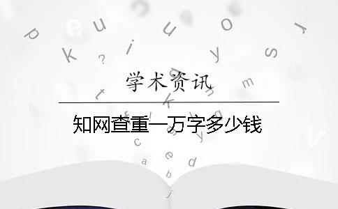 知网查重一万字多少钱