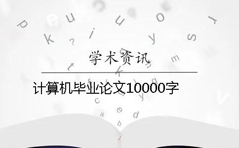 计算机毕业论文10000字