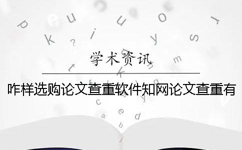 咋样选购论文查重软件？知网论文查重有什么优点？