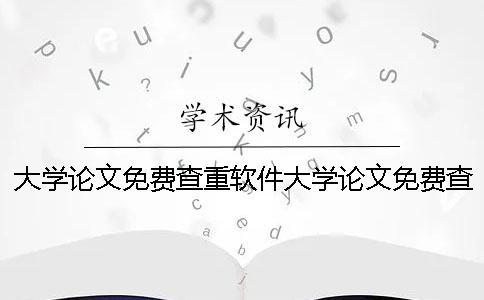 大学论文免费查重软件大学论文免费查重网站