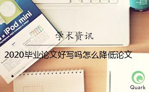2020毕业论文好写吗？怎么降低论文的重复率？