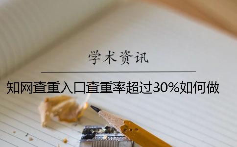 知网查重入口查重率超过30%如何做