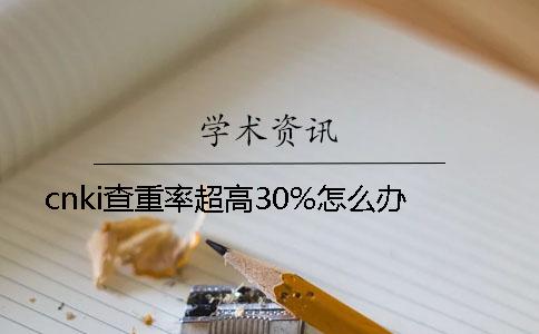 cnki查重率超高30%怎么办