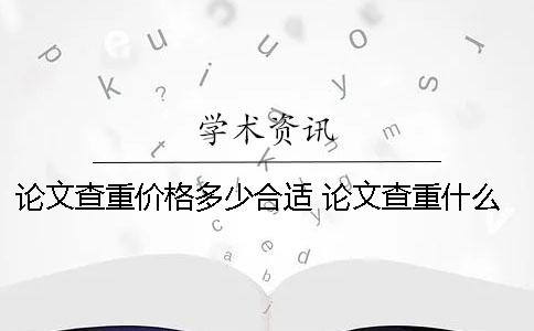 论文查重价格多少合适？ 论文查重什么价格