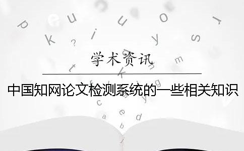 中国知网论文检测系统的一些相关知识