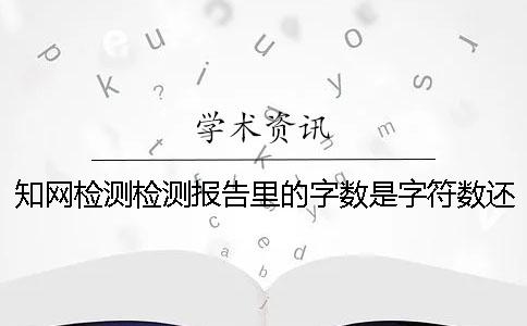 知网检测检测报告里的字数是字符数还是字数