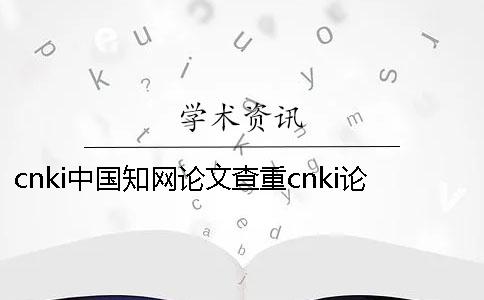 cnki中国知网论文查重cnki论文检测系统