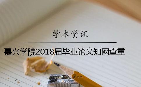 嘉兴学院2018届毕业论文知网查重通知[经验分享]