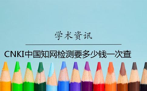 CNKI中国知网检测要多少钱一次查重