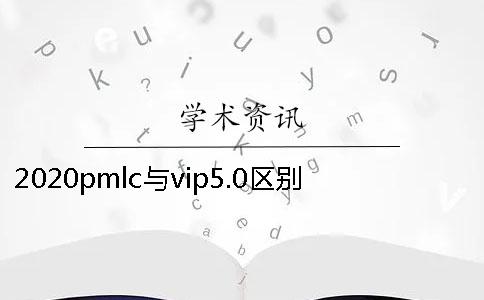 2020pmlc与vip5.0区别是什么？