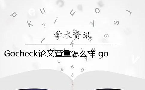 Gocheck论文查重怎么样？ gocheck论文检测系统怎么样