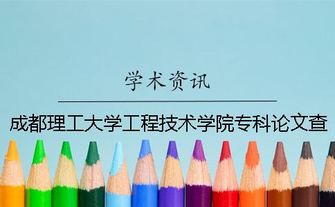 成都理工大学工程技术学院专科论文查重要求及重复率 成都理工大学工程技术学院专科有哪些专业