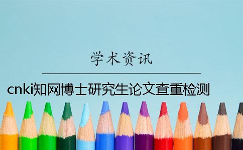 cnki知网博士研究生论文查重检测