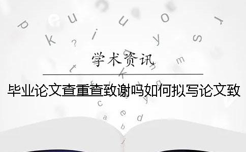 毕业论文查重查致谢吗？如何拟写论文致谢？