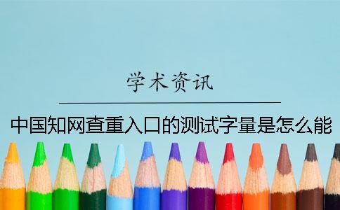 中国知网查重入口的测试字量是怎么能计算的？