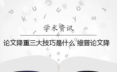 论文降重三大技巧是什么 维普论文降重方法和技巧