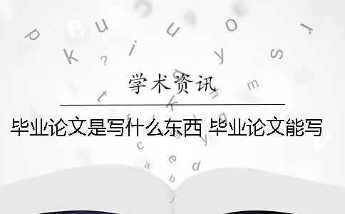 毕业论文是写什么东西？ 毕业论文能写别人写过的东西吗