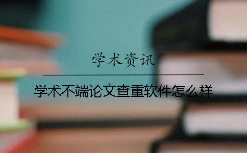 学术不端论文查重软件怎么样？