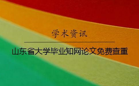 山东省大学毕业知网论文免费查重