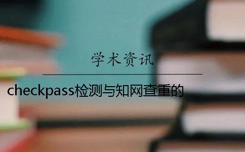 checkpass检测与知网查重的区别是什么