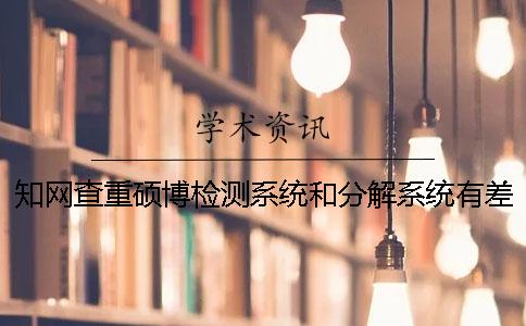 知网查重硕博检测系统和分解系统有差别吗？[经验分享]