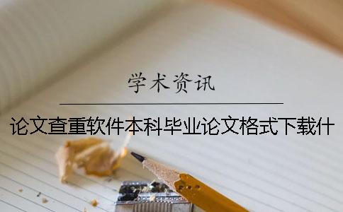 论文查重软件本科毕业论文格式下载什么软件-免费论文查重软件下载