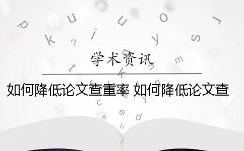 如何降低论文查重率 如何降低论文查重率知乎