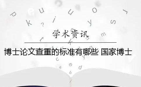 博士论文查重的标准有哪些？ 国家博士论文查重标准