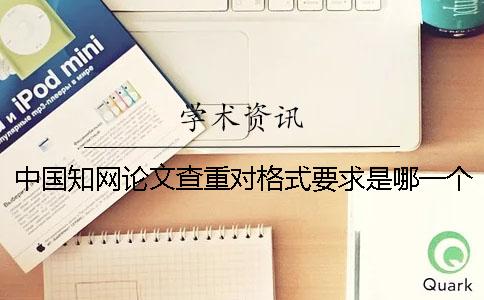 中国知网论文查重对格式要求是哪一个？？