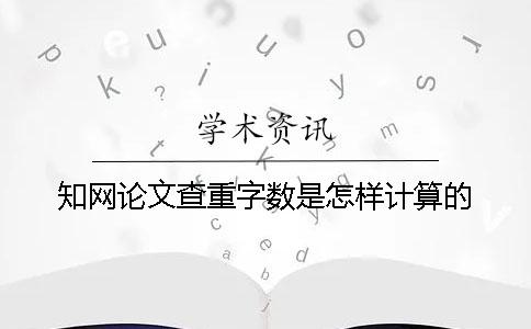 知网论文查重字数是怎样计算的？