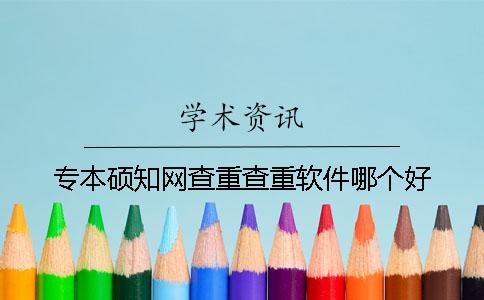 专本硕知网查重查重软件哪个好