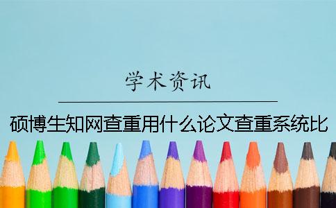 硕博生知网查重用什么论文查重系统比较合适？