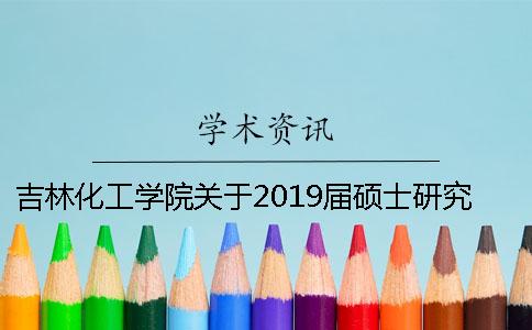 吉林化工学院关于2019届硕士研究生学位论文开题工作的通知