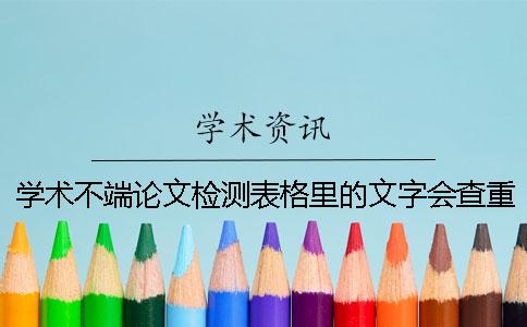 学术不端论文检测表格里的文字会查重吗？