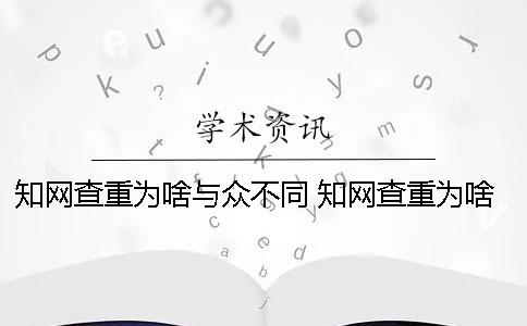 知网查重为啥与众不同？ 知网查重为啥那么贵