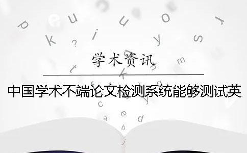 中国学术不端论文检测系统能够测试英文论文吗？