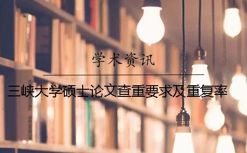 三峡大学硕士论文查重要求及重复率 三峡大学2018届硕士论文
