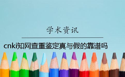 cnki知网查重鉴定真与假的靠谱吗