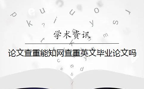 论文查重能知网查重英文毕业论文吗？