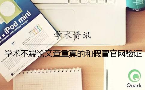 学术不端论文查重真的和假冒官网验证可官网验证几次