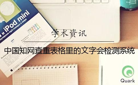 中国知网查重表格里的文字会检测系统吗？