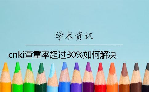 cnki查重率超过30%如何解决